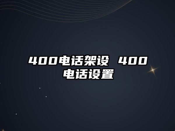 400電話架設(shè) 400電話設(shè)置