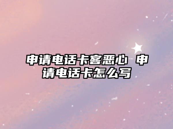 申請(qǐng)電話卡客惡心 申請(qǐng)電話卡怎么寫