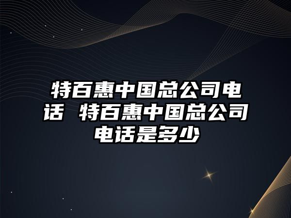 特百惠中國總公司電話 特百惠中國總公司電話是多少