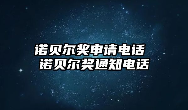 諾貝爾獎(jiǎng)申請(qǐng)電話 諾貝爾獎(jiǎng)通知電話