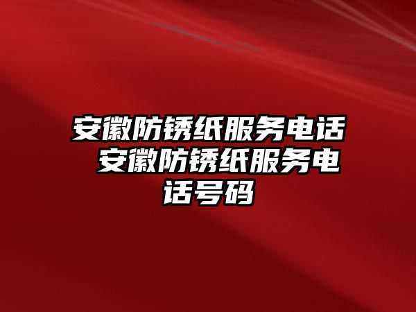 安徽防銹紙服務電話 安徽防銹紙服務電話號碼