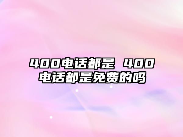 400電話都是 400電話都是免費(fèi)的嗎