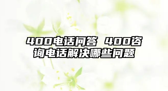 400電話問(wèn)答 400咨詢電話解決哪些問(wèn)題