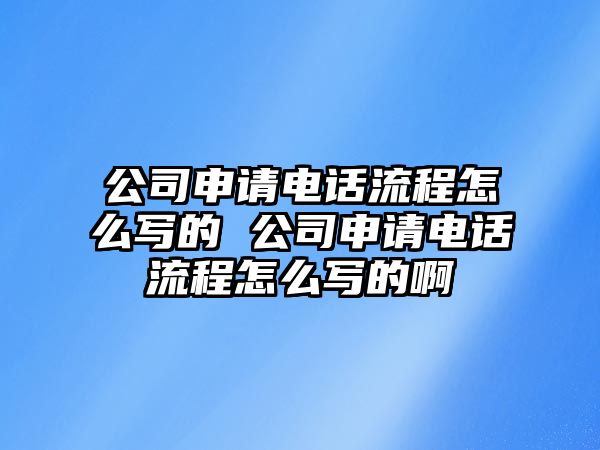 公司申請(qǐng)電話流程怎么寫(xiě)的 公司申請(qǐng)電話流程怎么寫(xiě)的啊