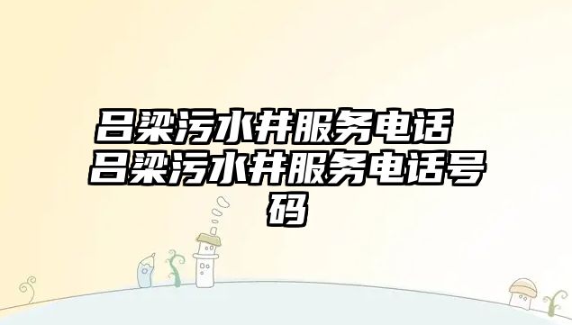 呂梁污水井服務電話 呂梁污水井服務電話號碼