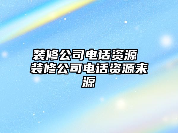 裝修公司電話資源 裝修公司電話資源來源