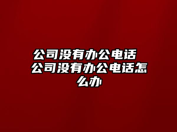 公司沒有辦公電話 公司沒有辦公電話怎么辦