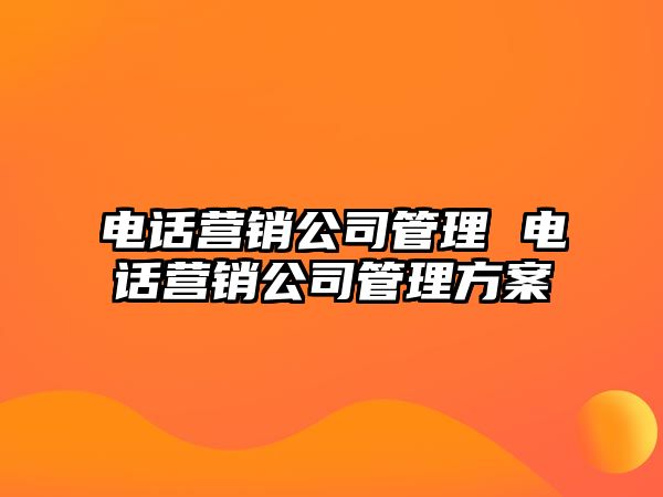 電話營銷公司管理 電話營銷公司管理方案