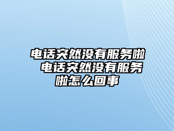 電話突然沒有服務(wù)啦 電話突然沒有服務(wù)啦怎么回事