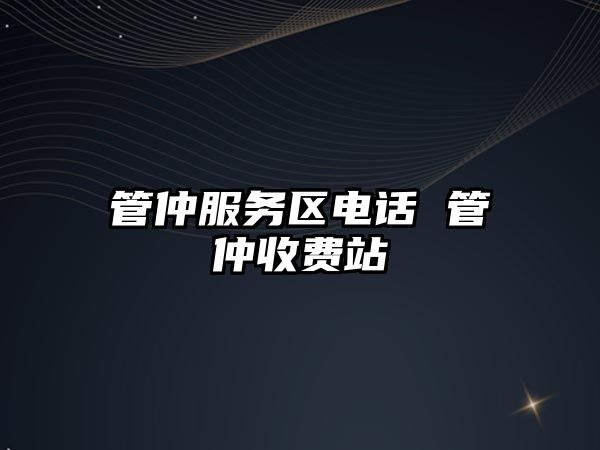 管仲服務區(qū)電話 管仲收費站