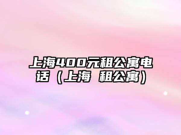 上海400元租公寓電話（上海 租公寓）