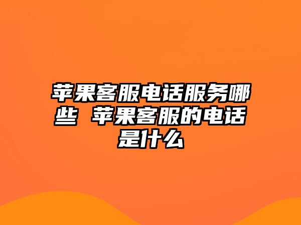 蘋果客服電話服務哪些 蘋果客服的電話是什么