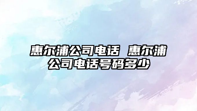 惠爾浦公司電話 惠爾浦公司電話號碼多少