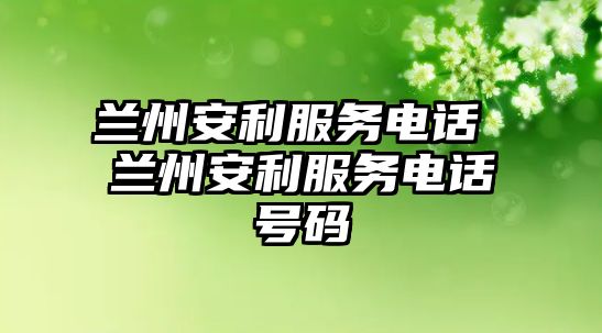 蘭州安利服務(wù)電話 蘭州安利服務(wù)電話號(hào)碼