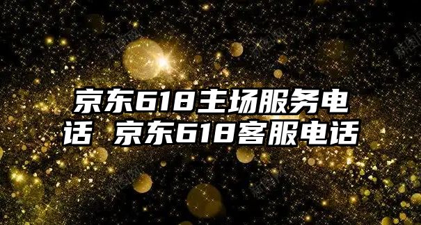 京東618主場服務電話 京東618客服電話