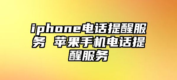 iphone電話提醒服務(wù) 蘋果手機電話提醒服務(wù)