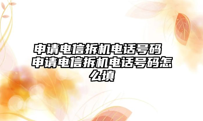 申請電信拆機(jī)電話號(hào)碼 申請電信拆機(jī)電話號(hào)碼怎么填