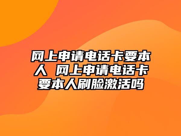 網(wǎng)上申請電話卡要本人 網(wǎng)上申請電話卡要本人刷臉激活嗎