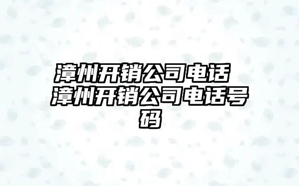 漳州開銷公司電話 漳州開銷公司電話號碼