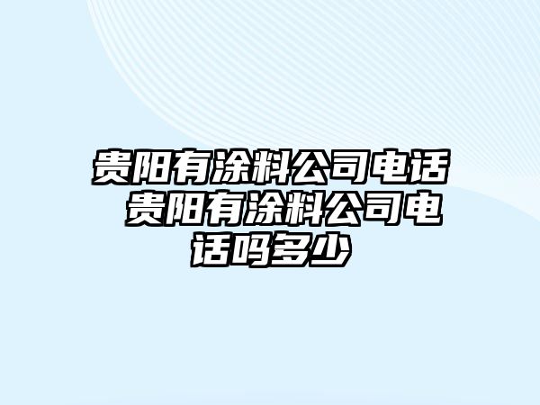 貴陽有涂料公司電話 貴陽有涂料公司電話嗎多少