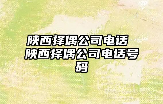 陜西擇偶公司電話 陜西擇偶公司電話號碼