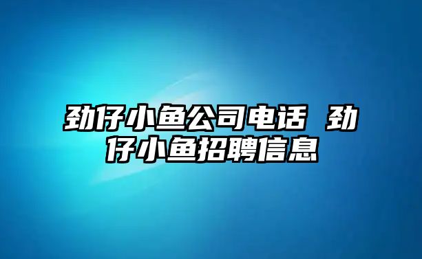 勁仔小魚公司電話 勁仔小魚招聘信息