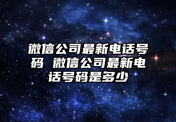 微信公司最新電話號碼 微信公司最新電話號碼是多少