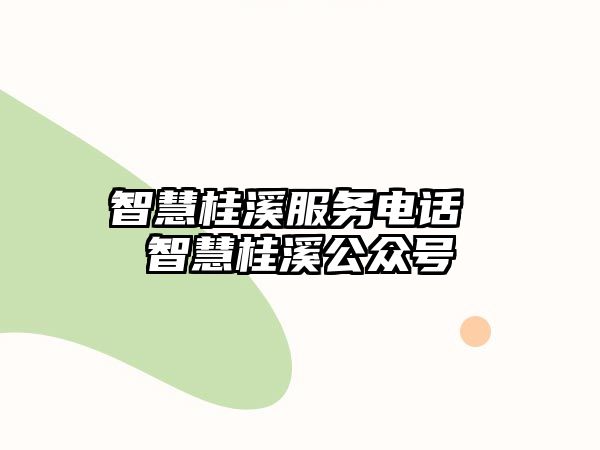 智慧桂溪服務(wù)電話 智慧桂溪公眾號(hào)