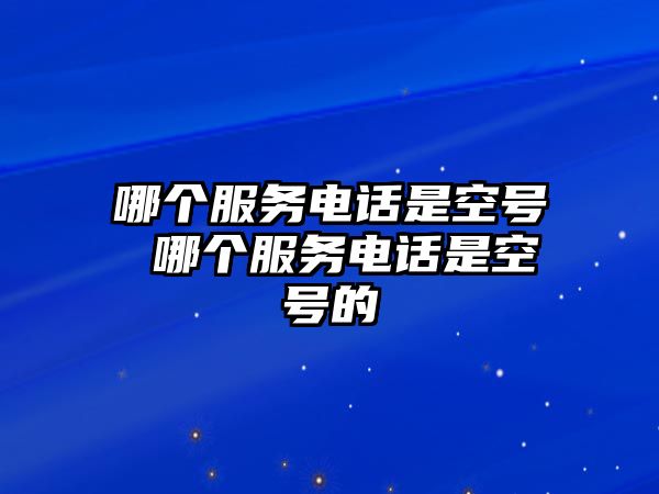 哪個(gè)服務(wù)電話(huà)是空號(hào) 哪個(gè)服務(wù)電話(huà)是空號(hào)的