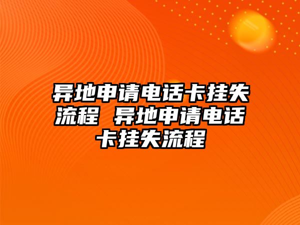 異地申請電話卡掛失流程 異地申請電話卡掛失流程