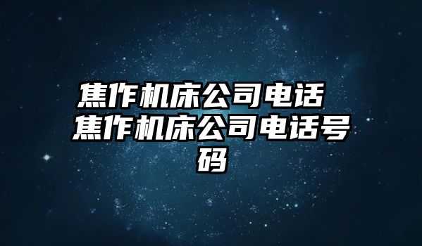 焦作機床公司電話 焦作機床公司電話號碼