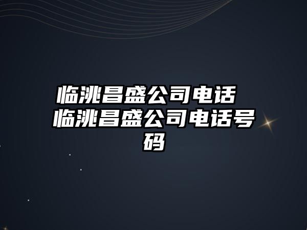 臨洮昌盛公司電話 臨洮昌盛公司電話號碼