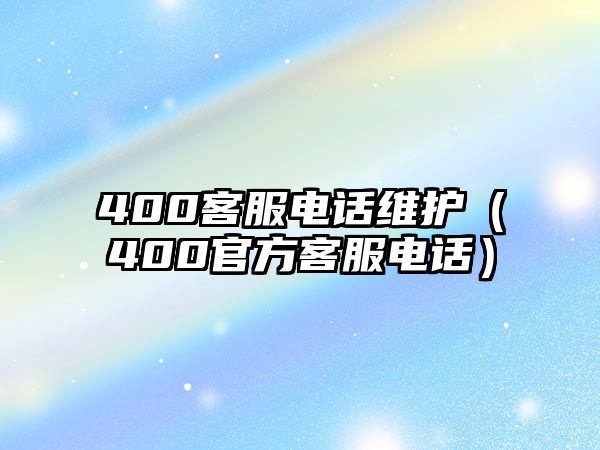 400客服電話維護（400官方客服電話）