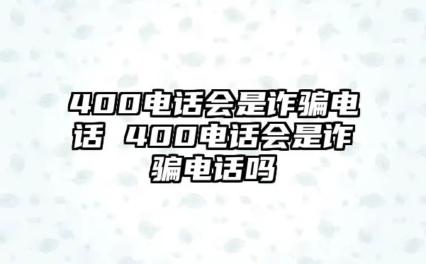 400電話會(huì)是詐騙電話 400電話會(huì)是詐騙電話嗎