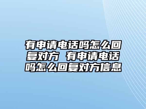 有申請(qǐng)電話(huà)嗎怎么回復(fù)對(duì)方 有申請(qǐng)電話(huà)嗎怎么回復(fù)對(duì)方信息