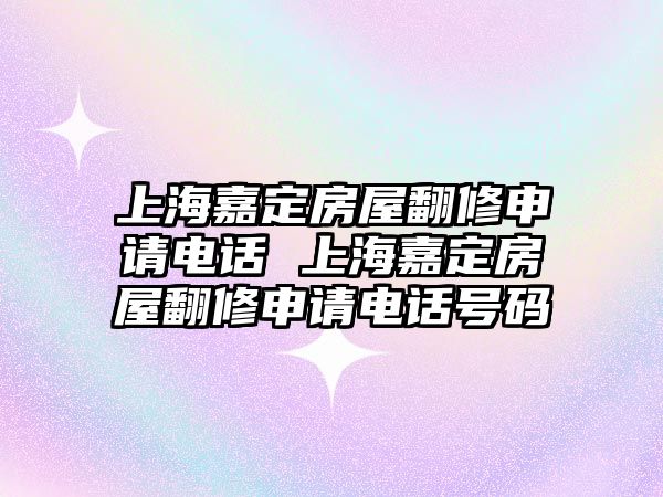 上海嘉定房屋翻修申請電話 上海嘉定房屋翻修申請電話號碼