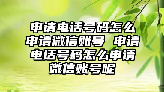 申請電話號碼怎么申請微信賬號 申請電話號碼怎么申請微信賬號呢