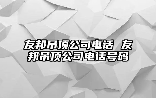 友邦吊頂公司電話 友邦吊頂公司電話號(hào)碼