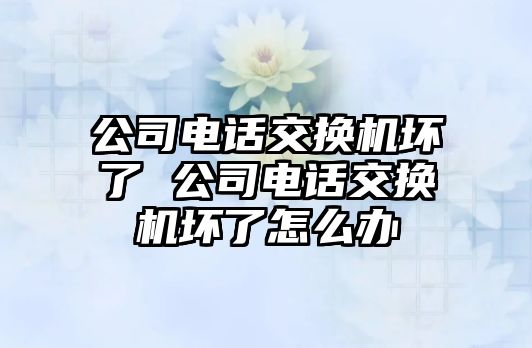 公司電話交換機壞了 公司電話交換機壞了怎么辦