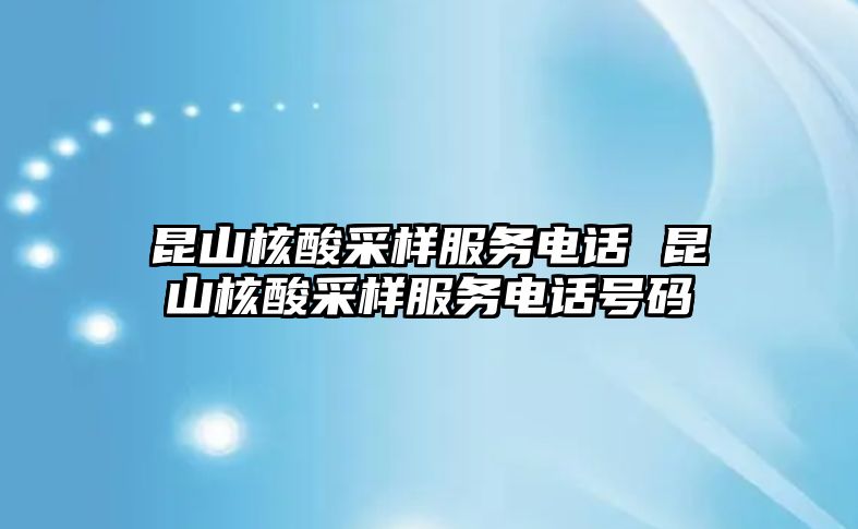 昆山核酸采樣服務(wù)電話(huà) 昆山核酸采樣服務(wù)電話(huà)號(hào)碼