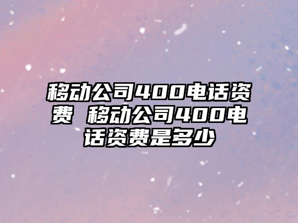 移動公司400電話資費 移動公司400電話資費是多少