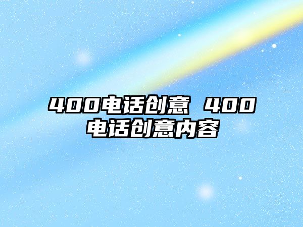 400電話創(chuàng)意 400電話創(chuàng)意內(nèi)容