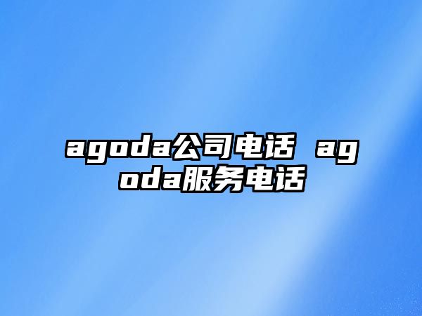 agoda公司電話 agoda服務(wù)電話