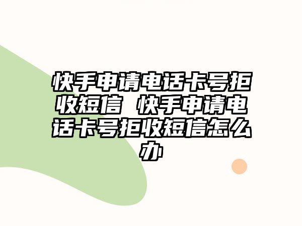 快手申請電話卡號拒收短信 快手申請電話卡號拒收短信怎么辦