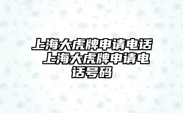 上海大虎牌申請電話 上海大虎牌申請電話號碼