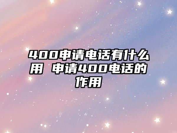 400申請電話有什么用 申請400電話的作用