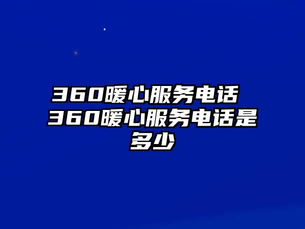 360暖心服務(wù)電話 360暖心服務(wù)電話是多少