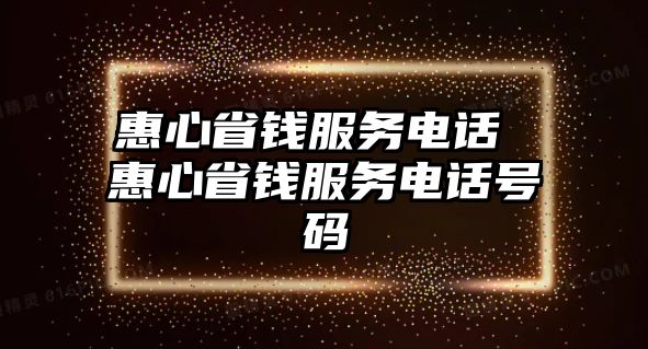 惠心省錢服務(wù)電話 惠心省錢服務(wù)電話號(hào)碼