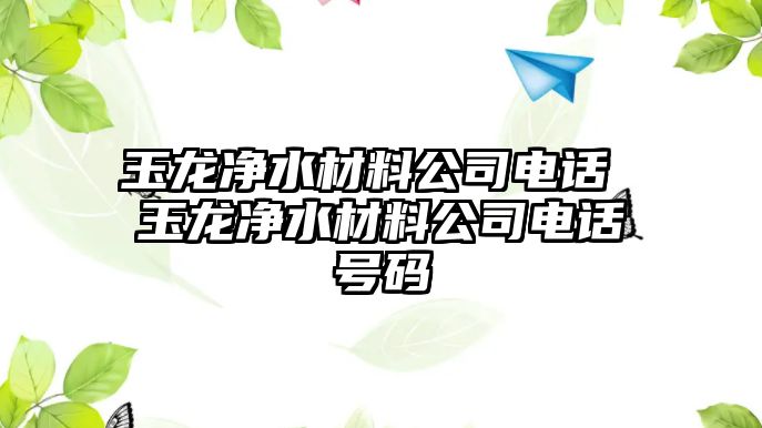 玉龍凈水材料公司電話 玉龍凈水材料公司電話號碼