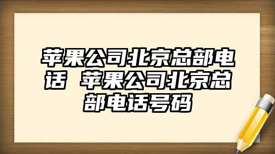 蘋果公司北京總部電話 蘋果公司北京總部電話號碼